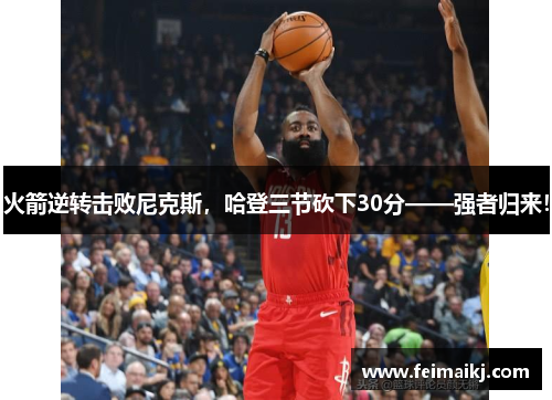 火箭逆转击败尼克斯，哈登三节砍下30分——强者归来！